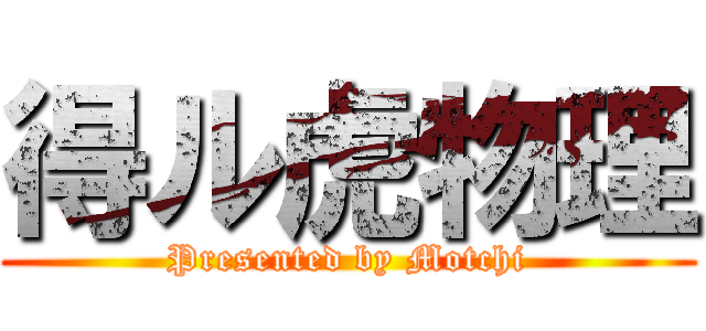 得ル虎物理 (Presented by Motchi)