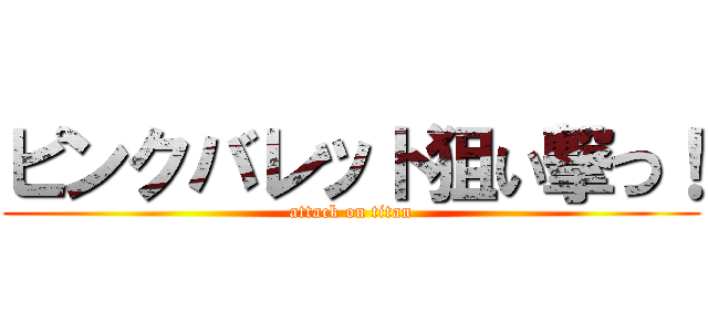 ピンクバレット狙い撃つ！ (attack on titan)
