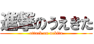 進撃のうえきた (attack on uekita)