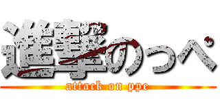 進撃のっぺ (attack on ppe)