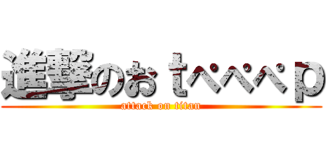 進撃のおｔぺぺぺｐ (attack on titan)