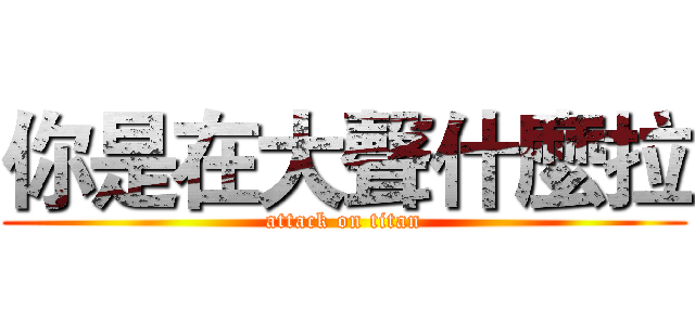你是在大聲什麼拉 (attack on titan)