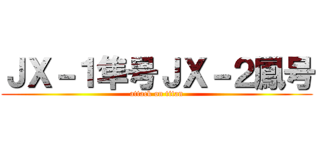 ＪＸ－１隼号ＪＸ－２鳳号 (attack on titan)