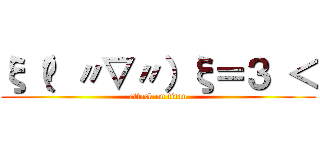 ξ（✿ 〃▽〃）ξ＝３ ＜ (attack on titan)