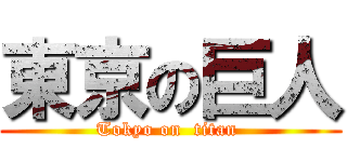 東京の巨人 (Tokyo on  titan )