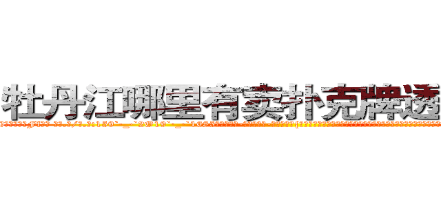 牡丹江哪里有卖扑克牌透视眼镜 (牡丹江哪里有卖扑克牌透视眼镜Ff【█ 【电.话/威.信:159`·_·`2O19`·_·`1685】】【加微-信看最新产-品视频】？{独就不怕男人，通常因为男人会选择避让，女人就更会变本加厉，这就将男人的怜香惜玉当成了她们专横跋扈的资本。也许只有在床￡上女人才会知)
