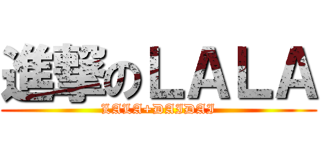 進撃のＬＡＬＡ (LALA+DAIDAI)