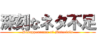 深刻なネタ不足 (Disappearance of Materials)