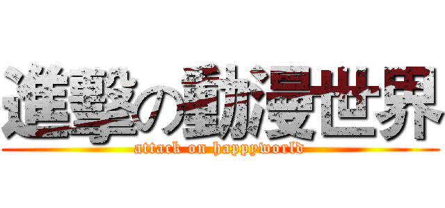 進擊の動漫世界 (attack on happyworld)