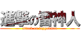 進撃の雷神人 (attack on laygodman)