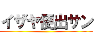 イザヤ便出サン ()