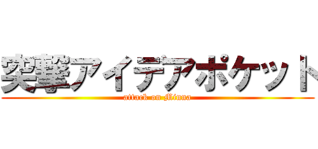 突撃アイデアポケット (attack on Minna)