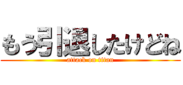 もう引退したけどね (attack on titan)