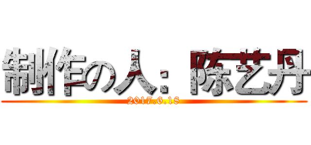 制作の人：陈艺丹 (2017.6.18)