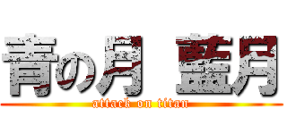 青の月 藍月 (attack on titan)