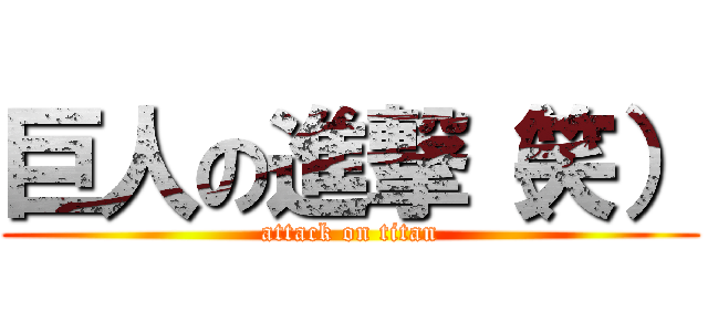 巨人の進撃（笑） (attack on titan)