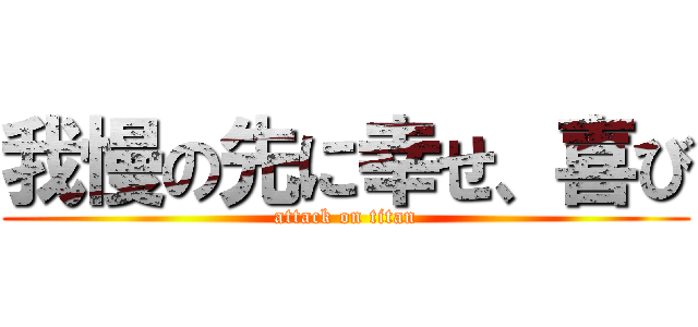 我慢の先に幸せ、喜び (attack on titan)