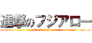進撃のフジアロー (attack on Fuzaro)