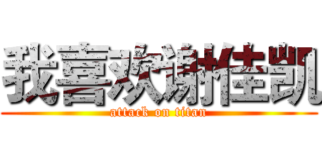 我喜欢谢佳凯 (attack on titan)