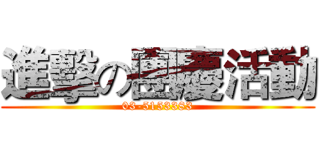 進擊の團慶活動 (03-5153383)