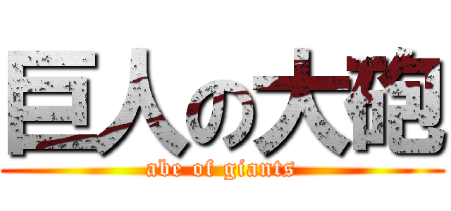 巨人の大砲 (abe of giants)