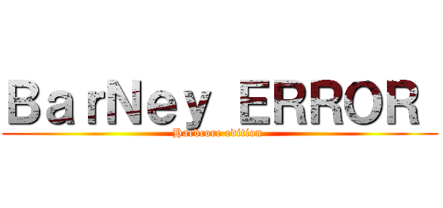 ＢａｒＮｅｙ ＥＲＲＯＲ  (Hardcore edition )