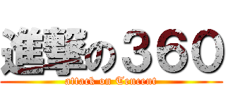 進撃の３６０ (attack on Tencent)