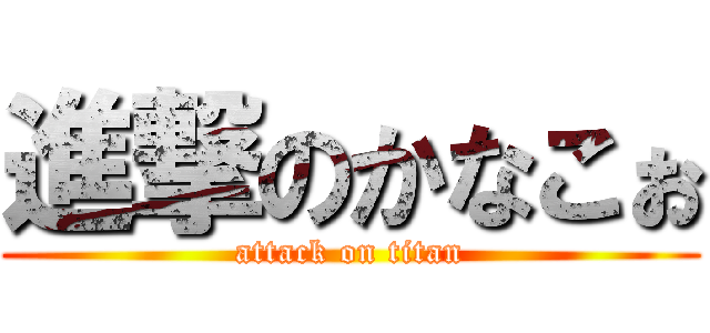 進撃のかなこぉ (attack on titan)