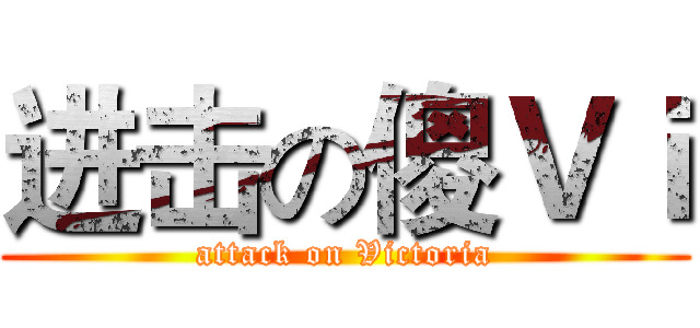 进击の傻Ｖｉ (attack on Victoria)