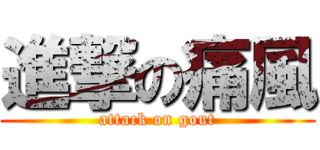 進撃の痛風 (attack on gout)