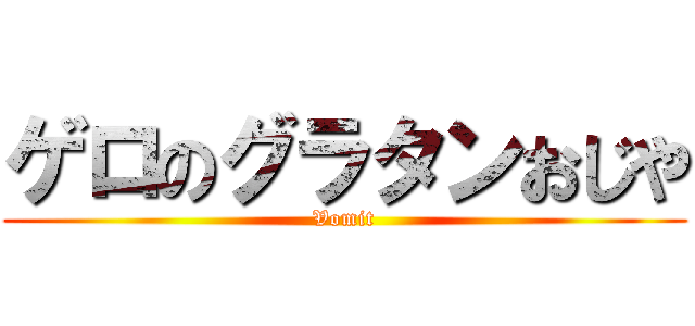 ゲロのグラタンおじや (Vomit)