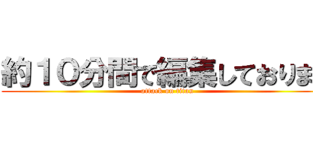 約１０分間で編集しております (attack on titan)