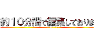 約１０分間で編集しております (attack on titan)