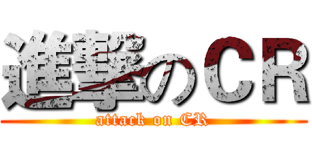 進撃のＣＲ (attack on CR)