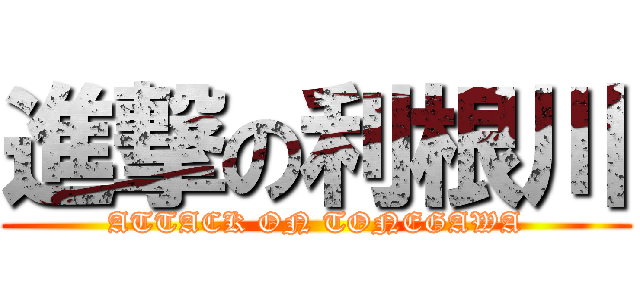 進撃の利根川 (ATTACK ON TONEGAWA)