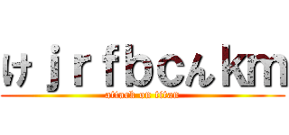 けｊｒｆｂｃんｋｍ (attack on titan)