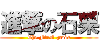 進撃の石栗 (The Final grade)