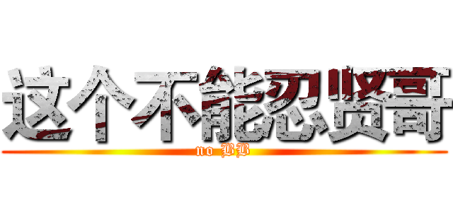 这个不能忍贤哥 (no BB)