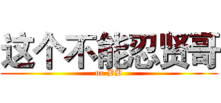 这个不能忍贤哥 (no BB)