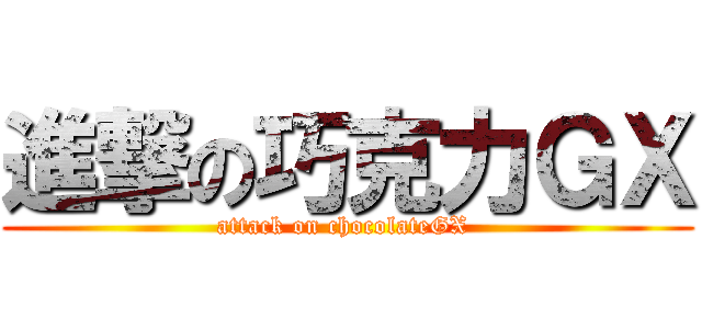 進撃の巧克力ＧＸ (attack on chocolateGX )