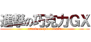 進撃の巧克力ＧＸ (attack on chocolateGX )