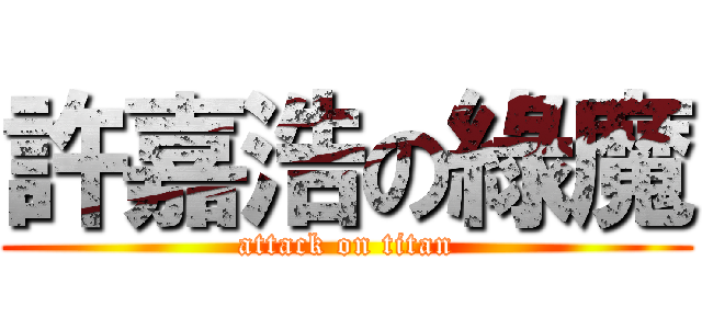 許嘉浩の綠魔 (attack on titan)