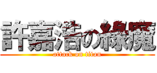 許嘉浩の綠魔 (attack on titan)