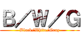 Ｂ／Ｗ／Ｇ (Black/White/Gray)