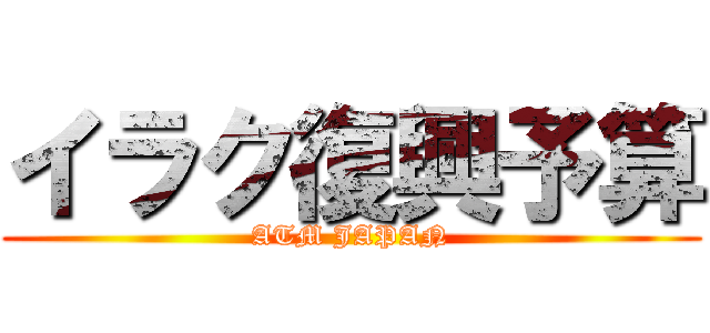 イラク復興予算 (ATM JAPAN)