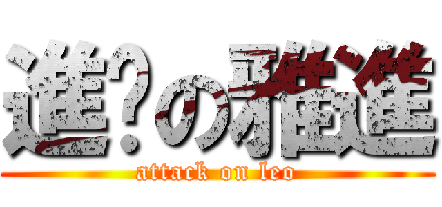 進擊の雅進 (attack on leo)