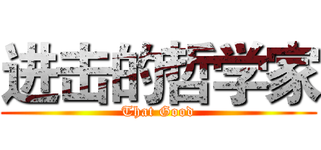 进击的哲学家 (That Good)