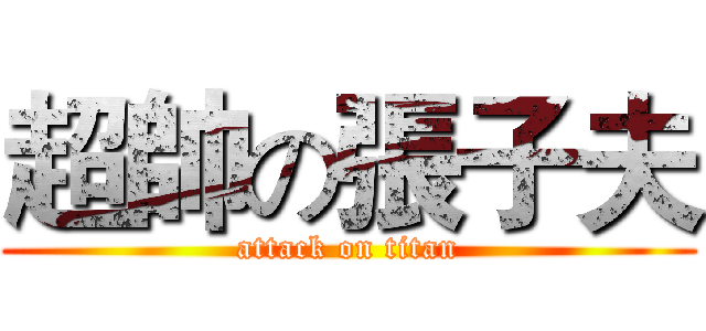 超帥の張子夫 (attack on titan)