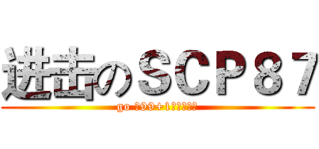 进击のＳＣＰ８７ (go 向99+1层进发？！)