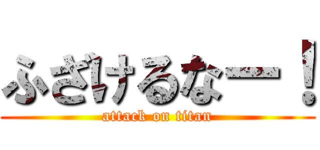 ふざけるなー！ (attack on titan)